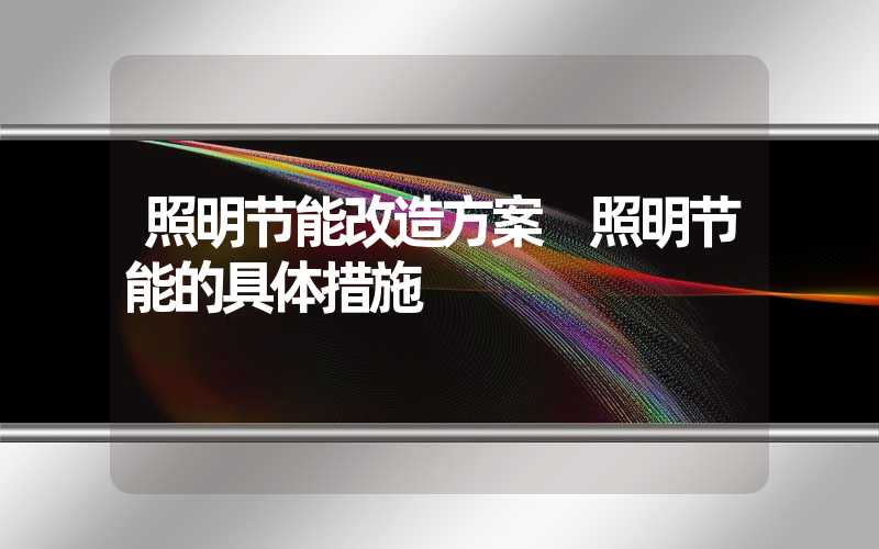 照明节能改造方案 照明节能的具体措施